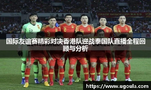 国际友谊赛精彩对决香港队迎战泰国队直播全程回顾与分析